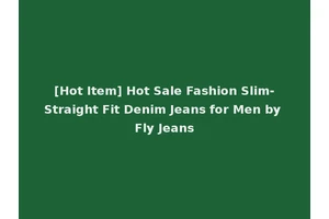[Hot Item] Hot Sale Fashion Slim-Straight Fit Denim Jeans for Men by Fly Jeans