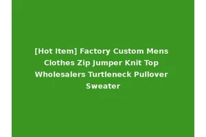 [Hot Item] Factory Custom Mens Clothes Zip Jumper Knit Top Wholesalers Turtleneck Pullover Sweater