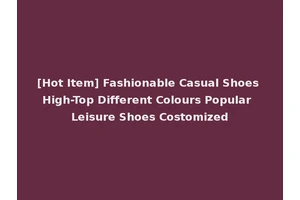[Hot Item] Fashionable Casual Shoes High-Top Different Colours Popular Leisure Shoes Costomized