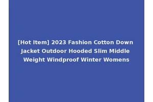 [Hot Item] 2023 Fashion Cotton Down Jacket Outdoor Hooded Slim Middle Weight Windproof Winter Womens