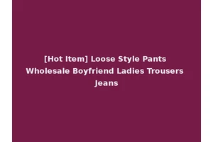 [Hot Item] Loose Style Pants Wholesale Boyfriend Ladies Trousers Jeans
