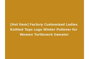 [Hot Item] Factory Customized Ladies Knitted Tops Logo Winter Pullover for Women Turtleneck Sweater