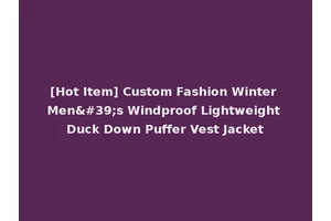 [Hot Item] Custom Fashion Winter Men's Windproof Lightweight Duck Down Puffer Vest Jacket
