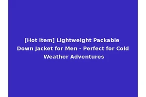 [Hot Item] Lightweight Packable Down Jacket for Men - Perfect for Cold Weather Adventures