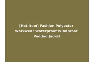 [Hot Item] Fashion Polyester Workwear Waterproof Windproof Padded Jacket