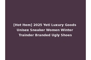 [Hot Item] 2025 Yeti Luxury Goods Unisex Sneaker Women Winter Trainder Branded Ugly Shoes