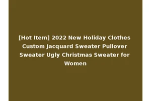 [Hot Item] 2022 New Holiday Clothes Custom Jacquard Sweater Pullover Sweater Ugly Christmas Sweater for Women