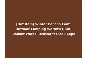 [Hot Item] Winter Poncho Coat Outdoor Camping Warmth Quilt Blanket Water-Resisitant Cloak Cape