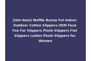 [Hot Item] Waffle Bunny Ful Indoor Outdoor Cotton Slippers OEM Faux Fox Fur Slippers Plush Slippers Flat Slippers Ladies Plush Slippers for Women
