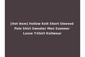 [Hot Item] Hollow Knit Short Sleeved Polo Shirt Sweater Men Summer Loose T-Shirt Knitwear