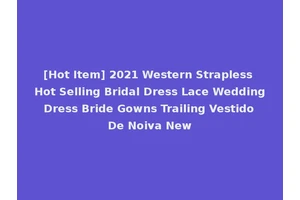 [Hot Item] 2021 Western Strapless Hot Selling Bridal Dress Lace Wedding Dress Bride Gowns Trailing Vestido De Noiva New
