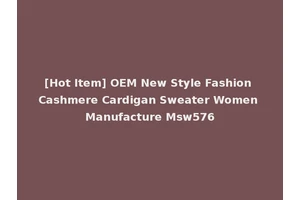 [Hot Item] OEM New Style Fashion Cashmere Cardigan Sweater Women Manufacture Msw576