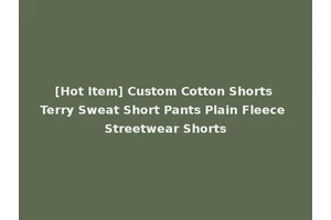 [Hot Item] Custom Cotton Shorts Terry Sweat Short Pants Plain Fleece Streetwear Shorts