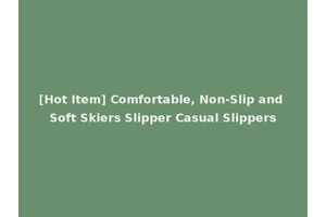 [Hot Item] Comfortable, Non-Slip and Soft Skiers Slipper Casual Slippers