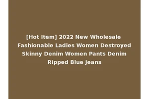 [Hot Item] 2022 New Wholesale Fashionable Ladies Women Destroyed Skinny Denim Women Pants Denim Ripped Blue Jeans