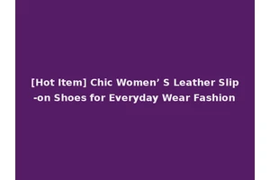 [Hot Item] Chic Women’ S Leather Slip-on Shoes for Everyday Wear Fashion