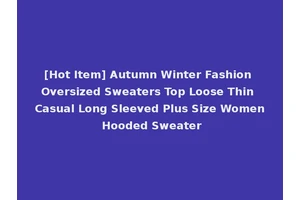 [Hot Item] Autumn Winter Fashion Oversized Sweaters Top Loose Thin Casual Long Sleeved Plus Size Women Hooded Sweater