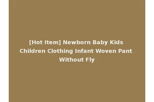 [Hot Item] Newborn Baby Kids Children Clothing Infant Woven Pant Without Fly