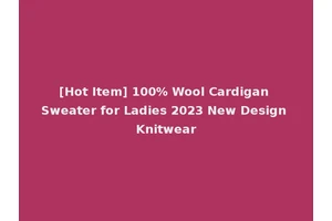 [Hot Item] 100% Wool Cardigan Sweater for Ladies 2023 New Design Knitwear