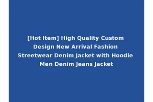 [Hot Item] High Quality Custom Design New Arrival Fashion Streetwear Denim Jacket with Hoodie Men Denim Jeans Jacket