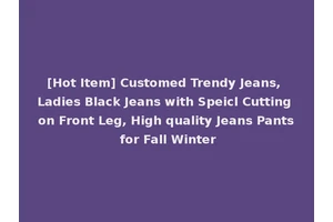 [Hot Item] Customed Trendy Jeans, Ladies Black Jeans with Speicl Cutting on Front Leg, High quality Jeans Pants for Fall Winter
