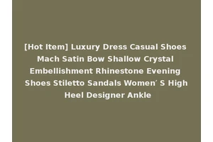 [Hot Item] Luxury Dress Casual Shoes Mach Satin Bow Shallow Crystal Embellishment Rhinestone Evening Shoes Stiletto Sandals Women′ S High Heel Designer Ankle