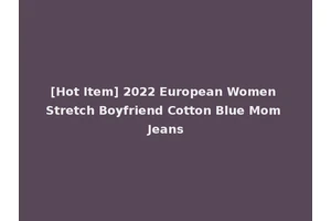 [Hot Item] 2022 European Women Stretch Boyfriend Cotton Blue Mom Jeans