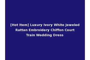 [Hot Item] Luxury Ivory White Jeweled Rattan Embroidery Chiffon Court Train Wedding Dress