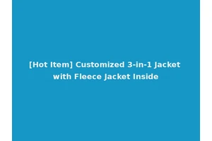 [Hot Item] Customized 3-in-1 Jacket with Fleece Jacket Inside