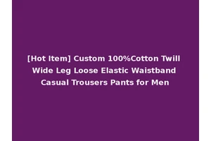 [Hot Item] Custom 100%Cotton Twill Wide Leg Loose Elastic Waistband Casual Trousers Pants for Men