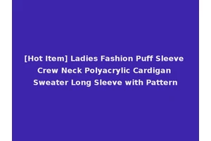 [Hot Item] Ladies Fashion Puff Sleeve Crew Neck Polyacrylic Cardigan Sweater Long Sleeve with Pattern
