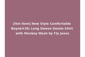 [Hot Item] New Style Comfortable Boys' Long Sleeve Denim Shirt with Monkey Wash by Fly Jeans