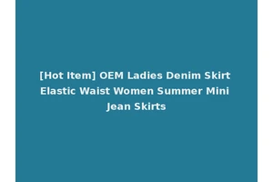 [Hot Item] OEM Ladies Denim Skirt Elastic Waist Women Summer Mini Jean Skirts