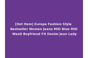 [Hot Item] Europe Fashion Style Bestseller Women Jeans MID Blue MID Wasit Boyfriend Fit Denim Jean Lady