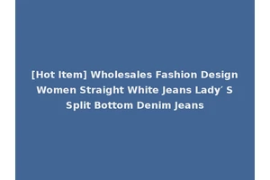 [Hot Item] Wholesales Fashion Design Women Straight White Jeans Lady′ S Split Bottom Denim Jeans