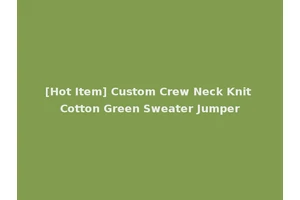 [Hot Item] Custom Crew Neck Knit Cotton Green Sweater Jumper