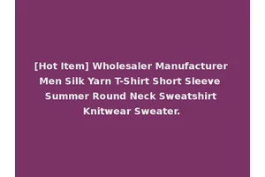 [Hot Item] Wholesaler Manufacturer Men Silk Yarn T-Shirt Short Sleeve Summer Round Neck Sweatshirt Knitwear Sweater.