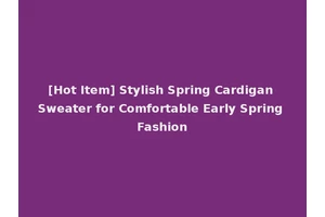 [Hot Item] Stylish Spring Cardigan Sweater for Comfortable Early Spring Fashion