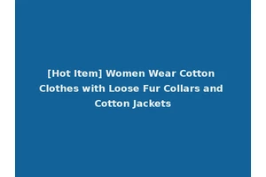 [Hot Item] Women Wear Cotton Clothes with Loose Fur Collars and Cotton Jackets