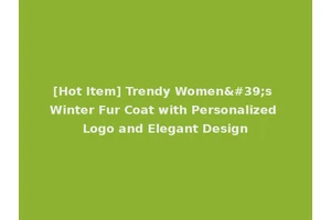 [Hot Item] Trendy Women's Winter Fur Coat with Personalized Logo and Elegant Design