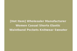 [Hot Item] Wholesaler Manufacturer Women Casual Shorts Elastic Waistband Pockets Knitwear Sweater