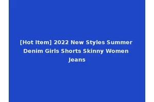 [Hot Item] 2022 New Styles Summer Denim Girls Shorts Skinny Women Jeans
