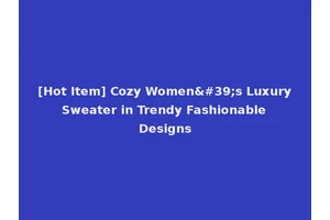 [Hot Item] Cozy Women's Luxury Sweater in Trendy Fashionable Designs
