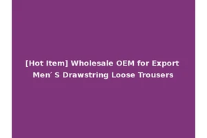 [Hot Item] Wholesale OEM for Export Men′ S Drawstring Loose Trousers