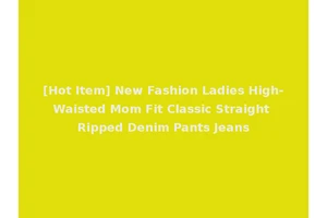 [Hot Item] New Fashion Ladies High-Waisted Mom Fit Classic Straight Ripped Denim Pants Jeans