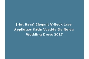 [Hot Item] Elegant V-Neck Lace Appliques Satin Vestido De Noiva Wedding Dress 2017