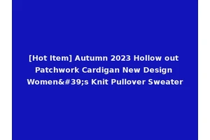 [Hot Item] Autumn 2023 Hollow out Patchwork Cardigan New Design Women's Knit Pullover Sweater
