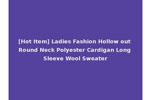 [Hot Item] Ladies Fashion Hollow out Round Neck Polyester Cardigan Long Sleeve Wool Sweater