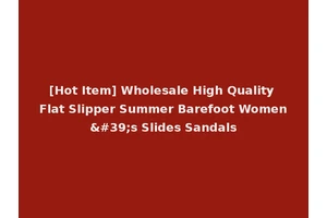 [Hot Item] Wholesale High Quality Flat Slipper Summer Barefoot Women's Slides Sandals