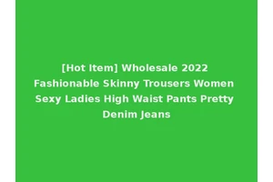 [Hot Item] Wholesale 2022 Fashionable Skinny Trousers Women Sexy Ladies High Waist Pants Pretty Denim Jeans